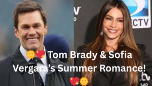 🌞💖 Tom Brady & Sofia Vergara’s Summer Romance! 💖🌞