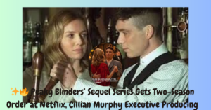  Peaky Blinders’ Sequel Series Gets Two-Season Order at Netflix, Cillian Murphy Executive Producing 🔥✨