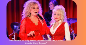 Stella Parton on Dolly Parton’s Health: “She’s Fine, I Didn’t Mean to Worry Anyone”