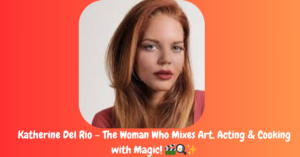 Katherine Del Rio – The Woman Who Mixes Art, Acting & Cooking with Magic!
